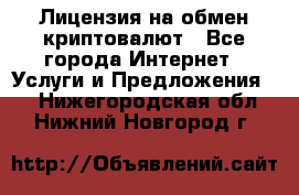 Лицензия на обмен криптовалют - Все города Интернет » Услуги и Предложения   . Нижегородская обл.,Нижний Новгород г.